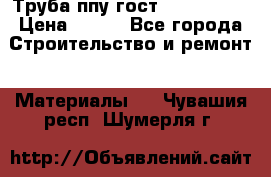 Труба ппу гост 30732-2006 › Цена ­ 333 - Все города Строительство и ремонт » Материалы   . Чувашия респ.,Шумерля г.